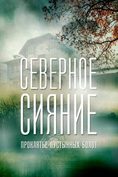 Северное сияние. Проклятье пустынных болот. Фильм шестой (2019-2020) сериал скачать через торрент в хорошем качестве